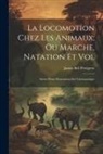 James Bell Pettigrew - La Locomotion Chez Les Animaux; Ou Marche, Natation Et Vol: Suivie D'une Dissertation Sur L'aéronautique