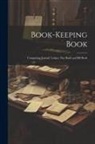 Anonymous - Book-keeping Book: Comprising Journal, Ledger, day Book and Bill Book