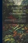 Andrien Julien - Flore De La Région De Constantine: Comprenant La Description Des Charactères Botaniques Des Plantes De La Contrée, De La Propriétés Et Leurs Usages Ch