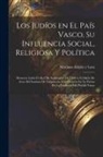 Mariano Arigita y. Lasa - Los judíos en el País Vasco, su influencia social, religiosa y política; memoria leída el día 9 de septiembre de 1904 en el Salón de Actos del Institu