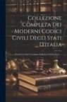 Anonymous - Collezione Completa Dei Moderni Codici Civili Degli Stati D'italia: Secondo L'ordine Cronologico Della Loro Pubblicazione