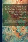 Eugène Burnouf - Commentaire Sur Le Yaçna, L'un Des Livres Religieux Des Parses: Ouvrage Contenant Le Texte Zend Expliqué Pour La Première Fois, Les Variantes Des Quat