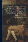 Olive Serres - The First Part of the Authenticated Proofs of the Legitimacy of Her Highness Olive, Princess of Cumberland