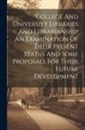 Anonymous - College And University Libraries And Librarianship An Examination Of Their Present Status And Some Proposals For Their Future Development