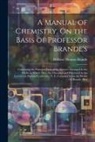 William Thomas Brande - A Manual of Chemistry, On the Basis of Professor Brande's: Containing the Principal Facts of the Science, Arranged in the Order in Which They Are Disc