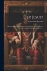 Franz Isidor Proschko - Der Jesuit: Historischer Roman Aus Dem Schwedenkriege In Zwei Bänden. Von Franz Isidor Proschko, Volume 1