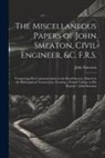 John Smeaton - The Miscellaneous Papers of John Smeaton, Civil Engineer, &c. F.R.S.: Comprising His Communications to the Royal Society, Printed in the Philosophical