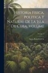 Ramo?n de La Sagra - Historia fisica, politica y natural de la isla de Cuba. Volume; Volume 3