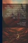 Shumard B. F, Engelmann George, Hayden F. V - On The Geology And Natural History Of The Upper Missouri ?being The Substance Of A Report Made To Lieut. G.k. Warren, T.e. U.s.a. /by Dr. F.v. Hayden