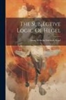Georg Wilhelm Friedrich Hegel - The Subjective Logic Of Hegel
