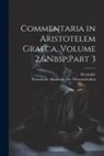 Alexander, Preussische Akademie Der Wissenschaften - Commentaria in Aristotelem Graeca, Volume 2, Part 3