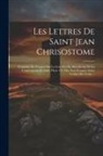 Anonymous - Les Lettres De Saint Jean Chrisostome: Traduities En François Sur Le Grec Des Pp. Benedictins De La Congragation De Saint Maur, Où Elles Sont Rangées