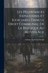 Étienne van Cauwenbergh - Les pèlerinages expiatoires et judiciares dans le droit communal de la Belgique au moyen age