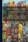 Anonymous - Two-Family and Twin Houses: Consisting of a Variety of Designs Contributed by Leading Architects in All Parts of the Country, Showing the Latest I