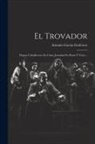 Antonio García Gutiérrez - El Trovador: Drama Caballeresco En Cinco Jornadas En Prosa Y Verso