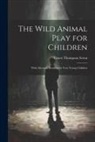 Ernest Thompson Seton - The Wild Animal Play for Children: With Alternate Reading for Very Young Children