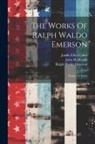 Ralph Waldo Emerson, James Elliot Cabot, John H Woods - The Works Of Ralph Waldo Emerson: Essays. 1st Series