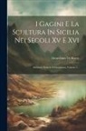 Gioacchino Di Marzo - I Gagini E La Scultura In Sicilia Nei Secoli Xv E Xvi: Memorie Storiche E Documenti, Volume 2