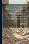 Marcellin Boule, Émile Cartailhac - La Grotte de Reilhac (causses du Lot) étude ethnographique, et études géologique et paléontologique