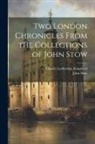 Charles Lethbridge Kingsford, John Stow - Two London Chronicles From the Collections of John Stow