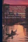 Luigi Ricci - The Italian Principia. Pt.I. a First Italian Course, On the Plan of W. Smith's 'Principia Latina'. Pt.II. a First Italian Reading Book