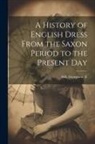 Georgiana Hill - A History of English Dress From the Saxon Period to the Present Day