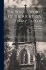 Reginald Heber, George Rust, Jeremy Taylor - The Whole Works Of The Right Rev. Jeremy Taylor: A Dissuasive From Popery (cont.) Letters. A Discourse Of Confimation. A Discourse Of Friendship. Duct