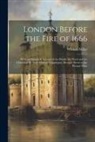 William Miller - London Before the Fire of 1666: With an Historical Account of the Parish, the Ward and the Church of St. Giles Without Cripplegate, Brought Down to th