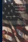 Leonard Wood, United States Congress Senate Comm - Universal Military Training: Statements Made by Maj. Gen. Leonard Wood Before the Senate Subcommittee on Military Affairs and the House Committee o