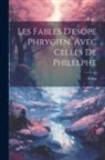 Aesop - Les Fables D'esope Phrygien, Avec Celles De Philelphe
