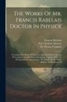 François Rabelais, Peter Anthony Motteux, Thomas Urquhart - The Works Of Mr. Francis Rabelais Doctor In Physick: Containing Five Books Of The Lives, Heroick Deeds & Sayings Of Gargantua And His Sonne Pantagruel