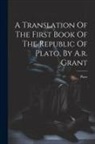 Plato - A Translation Of The First Book Of The Republic Of Plato, By A.r. Grant