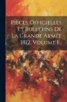 Anonymous - Pièces Officielles Et Bulletins De La Grande Armée 1812, Volume 1