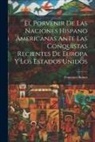Francisco Bulnes - El Porvenir De Las Naciones Hispano Americanas Ante Las Conquistas Recientes De Europa Y Los Estados Unidos