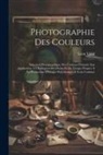 Léon Vidal - Photographie Des Couleurs: Sélection Photographique Des Couleurs Primaire Son Application À L'Exécution De Clichés Et De Tirages Propres À La Pro
