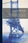 Anonymous - Shape Book: Containing Profiles, Tables and Data Relative to the Shapes, Plates, Bars, Rails, Track Accessories and Specialties, M