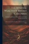 George M. Dawson, Geological and Natural History Survey - The Mineral Wealth of British Columbia: With an Annotated List of Localities of Minerals of Economic Value