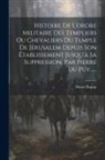 Pierre Dupuy - Histoire De L'ordre Militaire Des Templiers Ou Chevaliers Du Temple De Jérusalem Depuis Son Établissement Jusqu'à Sa Suppression, Par Pierre Du Puy