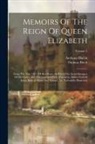 Anthony Bacon, Thomas Birch - Memoirs Of The Reign Of Queen Elizabeth: From The Year 1581 Till Her Death. In Which The Secret Intrigues Of Her Court, And The Conduct Of Her Favouri