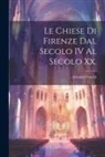Arnaldo Cocchi - Le Chiese Di Firenze Dal Secolo IV Al Secolo Xx
