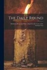 Anonymous - The Daily Round: Meditation Prayer and Praise Adapted to the Course of the Christian Year