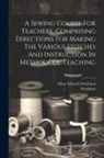 Mary Schenck Woolman, Woolman (Mrs Mary (Schenck)) - A Sewing Course For Teachers, Comprising Directions For Making The Various Stitches And Instruction In Methods Of Teaching