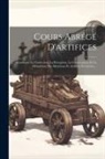 Anonymous - Cours Abrégé D'artifices: Contenant La Confection, La Réception, La Conservation Et La Démolition Des Munitions Et Artifices De Guerre