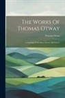 Thomas Otway - The Works Of Thomas Otway: Consisting Of His Plays, Poems, And Letters