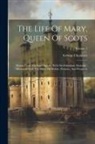 George Chalmers - The Life Of Mary, Queen Of Scots: Drawn From The State Papers: With Six Subsidiary Memoirs: Illustrated With Ten Plates Of Medals, Portraits, And Pros