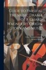 Richard Aldrich, Oliver Distson Company - Guide to Parsifal the Music Drama of Richard Wagner Its Origin Story and Music
