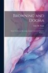 Ethel M. Naish - Browning and Dogma; Seven Lectures on Browning's Attitude Towards Dogmatic Religion