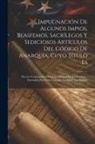 Anonymous - Impugnación De Algunos Impios, Blasfemos, Sacrílegos Y Sediciosos Artículos Del Código De Anarquía, Cuyo Título Es: Decreto Constitucional Para La Lib