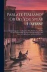 Anonymous - Parlate Italiano? Or Do You Speak Italian?: A Pocket Companion For Beginners Who Wish To Acquire The Facility Of Expressing Themselves Fluently On Eve