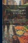M. D. Funk - Neues Fränkisches Kochbuch: Oder Deutliche Und Bewährte Anweisung Zur Vortheilhaftesten Und Schmakhaften Zubereitung Der Speisen Und Getränke, Des